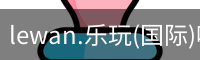 lewan.乐玩(国际)唯一官方网站